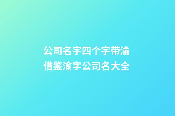 公司名字四个字带渝 借鉴渝字公司名大全-第1张-公司起名-玄机派